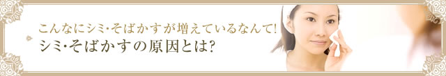 こんなにシミ・そばかすが増えているなんて！ シミ・そばかすの原因とは？