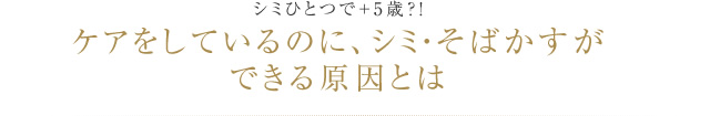 シミひとつで＋5歳？！ケアをしているのに、シミ・そばかすができる原因とは