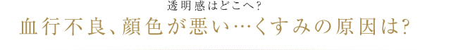 透明感はどこへ？血行不良、顔色が悪い…くすみの原因は？