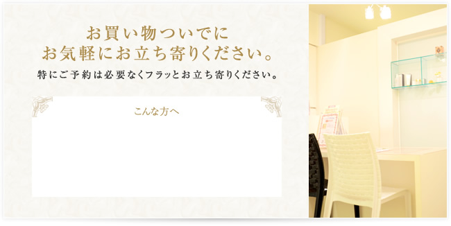 お買い物ついでにお気軽にお立ち寄りください。特にご予約は必要なくフラッとお立ち寄りください。