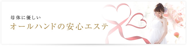 母体に優しい オールハンドの安心エステ