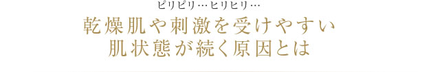 ピリピリ…ヒリヒリ…乾燥肌や刺激を受けやすい肌状態が続く原因とは